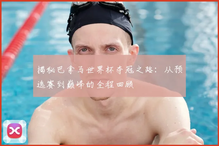 揭秘巴拿马世界杯夺冠之路:从预选赛到巅峰的全程回顾