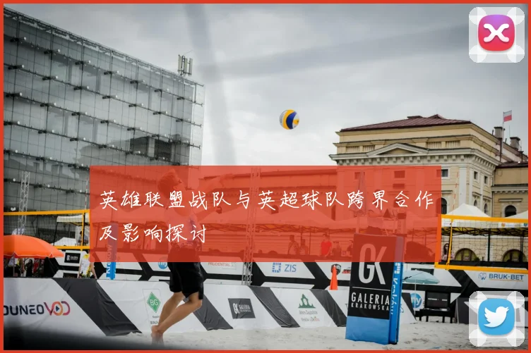 英雄联盟战队与英超球队跨界合作及影响探讨