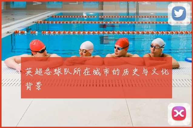 英超各球队所在城市的历史与文化背景