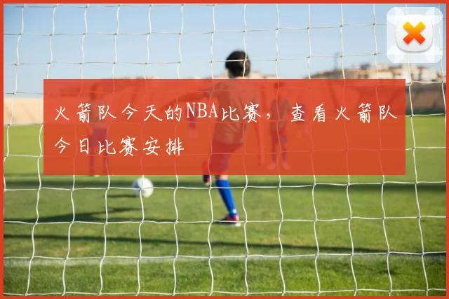 火箭队今天的NBA比赛,查看火箭队今日比赛安排