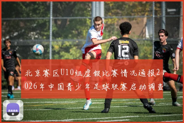 北京赛区U10组虚假比赛情况通报2026年中国青少年足球联赛启动调查程序