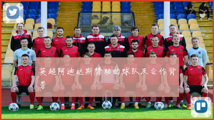 英超阿迪达斯赞助的球队及合作背景